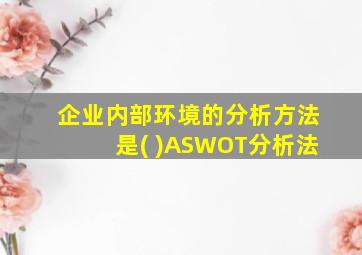 企业内部环境的分析方法是( )ASWOT分析法